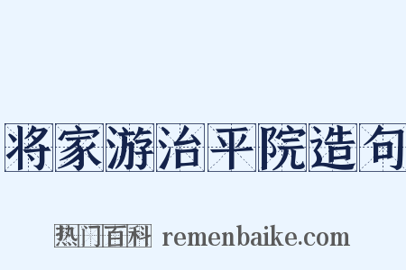 将家游治平院造句是什么意思的图片